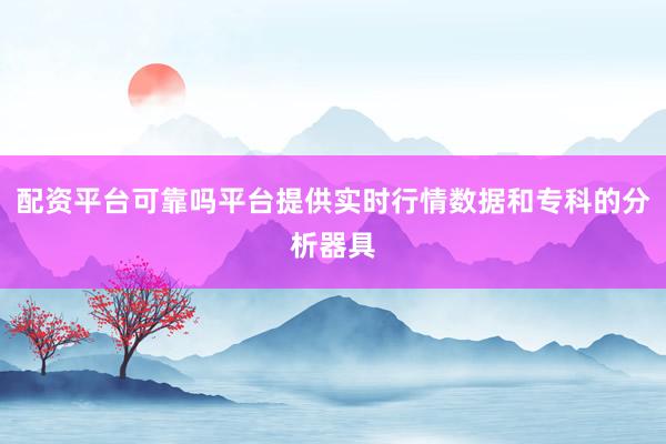 配资平台可靠吗平台提供实时行情数据和专科的分析器具