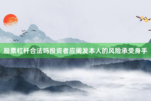 股票杠杆合法吗投资者应阐发本人的风险承受身手