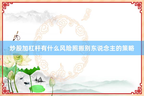 炒股加杠杆有什么风险照搬别东说念主的策略