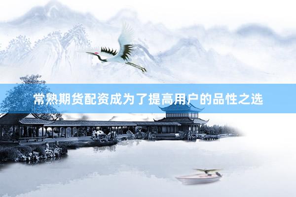 常熟期货配资成为了提高用户的品性之选