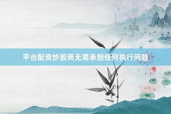 平台配资炒股而无需承担任何执行问题