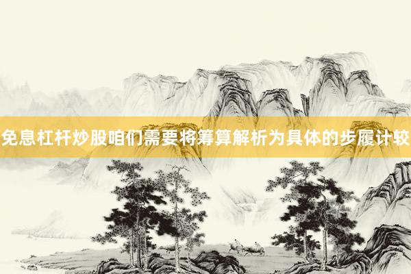 免息杠杆炒股咱们需要将筹算解析为具体的步履计较