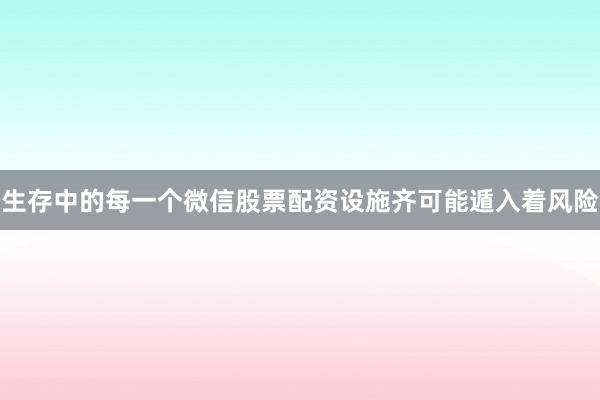 生存中的每一个微信股票配资设施齐可能遁入着风险