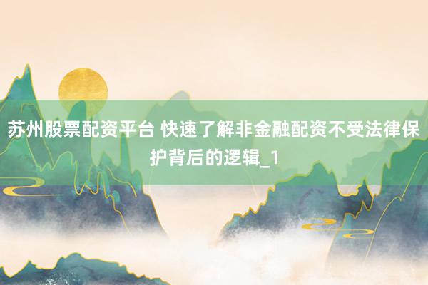 苏州股票配资平台 快速了解非金融配资不受法律保护背后的逻辑_1