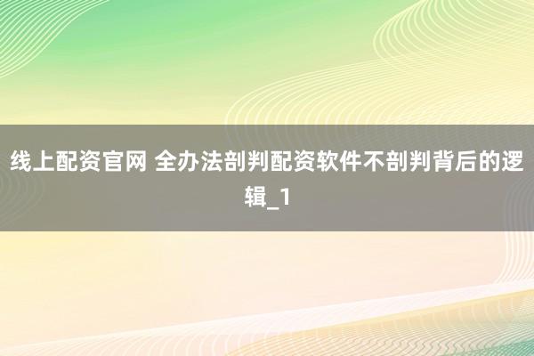 线上配资官网 全办法剖判配资软件不剖判背后的逻辑_1