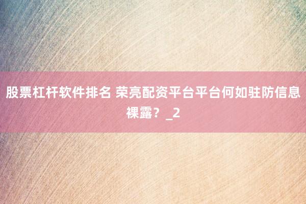 股票杠杆软件排名 荣亮配资平台平台何如驻防信息裸露？_2