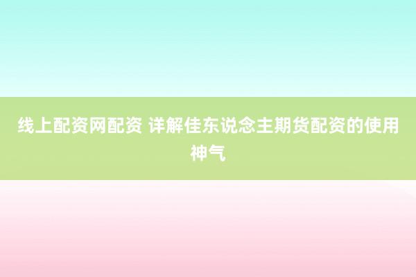 线上配资网配资 详解佳东说念主期货配资的使用神气